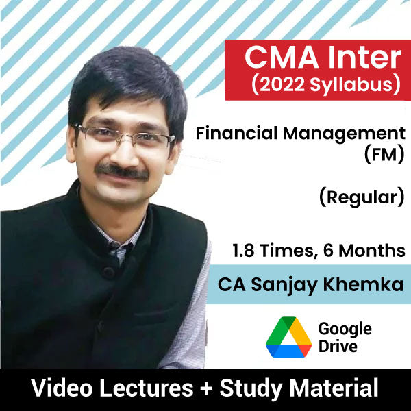 CMA Inter (2022 Syllabus) Financial Management (FM) (Regular) Video Lectures by CA Sanjay Khemka (Google Drive, 1.8 Times, 6 Months)