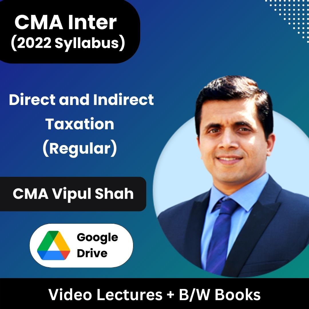 CMA Inter (2022 Syllabus) Direct and Indirect Taxation (Regular) Video Lectures by CMA Vipul Shah (Google Drive + B/W Books)