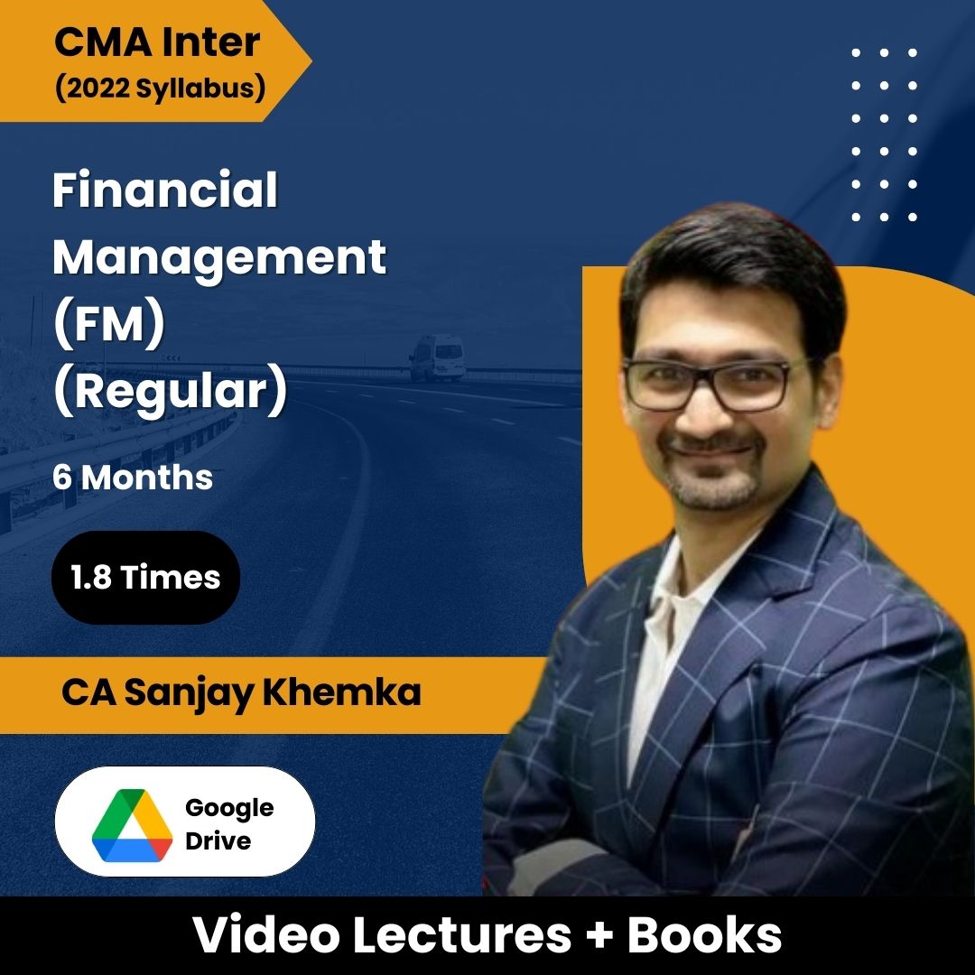 CMA Inter (2022 Syllabus) Financial Management (FM) (Regular) Video Lectures by CA Sanjay Khemka (Google Drive, 1.8 Times, 6 Months)